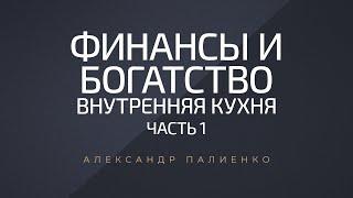 Финансы и Богатство. Внутренняя Кухня. Часть 1. Александр Палиенко.