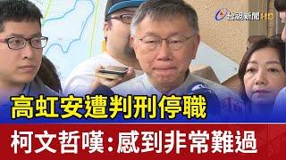 高虹安遭判刑停職 柯文哲嘆：感到非常難過