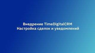 Внедрение TimeDigitalCRM  Часть 2  Настройка сделок и уведомлений