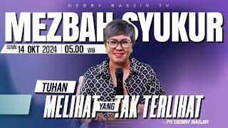 MEZBAH SYUKUR SENIN 14 OKT 2024 - PK 05.00 | "TUHAN MELIHAT YANG TAK TERLIHAT" - PS. DEBBY BASJIR