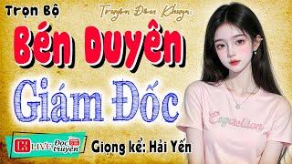 Câu chuyện hay nhất đêm nay: " BÉN DUYÊN GIÁM ĐỐC " - Full Tiểu thuyết hiện thực 2025