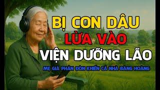 Câu Chuyện Tâm Sự Tuổi Già Hay Nhất- BỊ CON DÂU LỪA VÀO VIỆN DƯỠNG LÃO  - Kể chuyện đêm khuya dễ ngủ