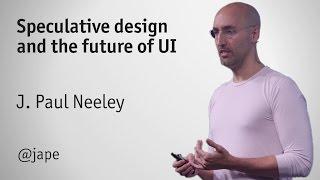 Speculative Design and the Future of UI - J.Paul Neeley