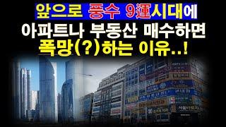 풍수 9운시대에 부동산이나 아파트 잘못 매수하면 폭망(?)하는 이유!