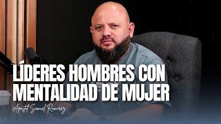 LÍDERES HOMBRES CON MENTALIDAD DE MUJER | Apostol Samuel Ramirez