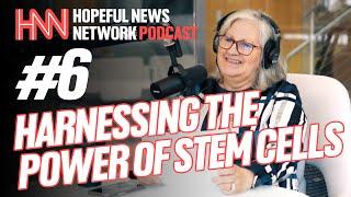 Episode 6 | Hopeful News Network Podcast | Harnessing The Power Of Stem Cells