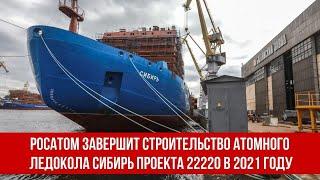 Росатом завершит строительство атомного ледокола Сибирь проекта 22220 в 2021 году