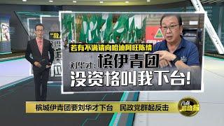 反呛撤换国盟槟州主席论   刘华才: 槟伊青团没资格！ | 八点最热报 17/07/2024