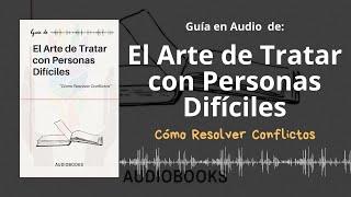 Guía EL ARTE DE TRATAR CON PERSONAS DIFÍCILES | Cómo Resolver Conflictos | Voz + PDF