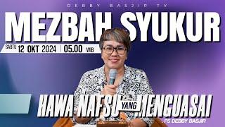 MEZBAH SYUKUR SABTU 12 OKT 2024 - PK 05.00 | "HAWA NAFSU YANG MENGUASAI" - PS. DEBBY BASJIR