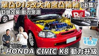 [汽車改裝] 單凸D16引擎升級309度凸輪軸改裝分享-Honda Civic K8 動力提升(上集)-阿東ft.奕祥車業