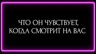 ЧТО ОН ЧУВСТВУЕТ, КОГДА СМОТРИТ НА ВАС ?