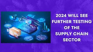 2024 will see further testing of the Supply Chain Sector