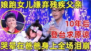 中国妈妈·完整版｜女儿嫌弃残疾父亲不理10年,如今登台求爸爸原谅,一首《当时的月亮》感动全场