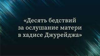 Десять бедствий за ослушание матери в хадисе Джурейджа — Абу Ислам аш-Шаркаси