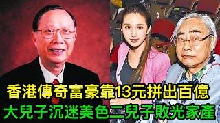 香港傳奇富豪，靠13元拼出百億帝國，大兒子沉迷美色無心家業，二兒子敗光家產