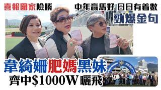 喜報圍家險勝 | 韋綺姍肥媽黑妹齊中$1000W興奮曬飛 | 勁爆金句 | 中年贏馬好 日日有着數 |