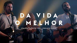 Da vida o Melhor | IPALPHA Música feat Projeto Sola