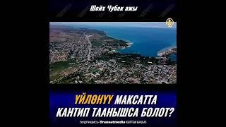 УЙЛОНУУ МАКСАТТА КАНТИП ТААНЫШСА БОЛОТ. ШЕЙХ ЧУБАК АЖЫ ЖАЛИЛОВ