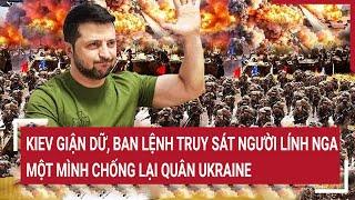 Thời sự quốc tế: Kiev giận dữ, ban lệnh truy sát người lính Nga một mình chống lại quân Ukraine