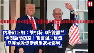 6月15日早间新闻：内塔尼亚胡：战机将很快飞临德黑兰 伊朗启动防空！特朗普与普京通话 马克龙敦促伊朗重返核谈判