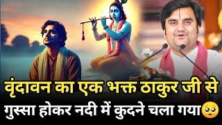 वृंदावन का भक्त ठाकुर जी से गुस्सा होकर नदी में कुदने चला गया | indresh maharaj katha | indreshji