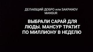 ДЕЛАЮЩИЙ ДОБРО или SAKPANOV MANSUR. ВЫБРАЛИ САРАЙ ДЛЯ ЛЮДЫ. МАНСУР ТРАТИТ ПО МИЛЛИОНУ В НЕДЕЛЮ