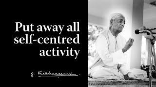 Put away all self-centred activity | Krishnamurti