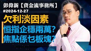 【資金流事務所】欠利淡因素. 恒指企穩兩萬？ 焦點係乜板塊？彭偉新 2024-12-27