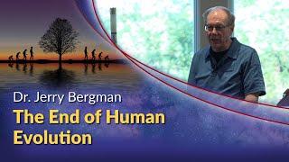 Dr. Jerry Bergman - The End of Human Evolution