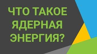 Что такое ядерная энергияУзнайте, что такое атомная энергетика⭐Смотрите видео о ядерной энергии