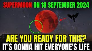 It's Coming! Super Full Moon on 18 September 2024! Critical 48-Hour Warning – Massive Energy Shift