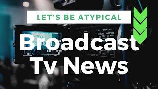 Broadcast TV News | Let's Be Atypical!