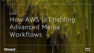 AWS re:Invent 2017: Learn How AWS is Enabling the World's Most Advanced Media Workfl (CTD202)