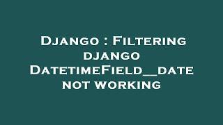 Django : Filtering django DatetimeField__date not working