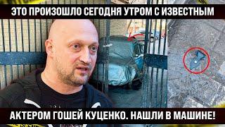 Это произошло сегодня с известным актером Гошей Куценко. Нашли в машине во дворе...