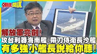 解放軍亮劍!"攻台利器"075海南艦"帶刀侍衛"052D長沙艦抵港 | 有多強小艦長說給你聽!【頭條開講】精華版 @中天電視CtiTv