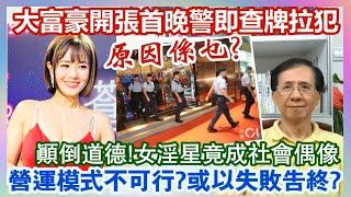 【華哥好政經】大富豪夜總會開張首晚警即高調查牌拉犯／原因係乜?／顛倒道德！女淫星竟成社會偶像／營運模式不可行?或以失敗告終！