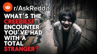 People of Reddit, what’s the creepiest encounter you’ve had with a complete stranger? (r/AskReddit)