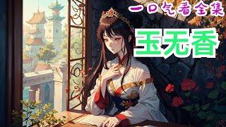 《玉无香》全集：温二姑娘美貌无双，人们提起却要道一声叹息，只因她生来是个哑子。谁知有一日，从墙头掉下砸在靖王世子身上的温二姑娘突然开口说话了。