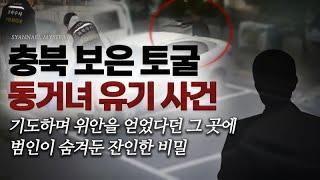 기도하며 위안을 얻었다던 그 곳에 범인이 숨겨둔 잔인한 비밀 - 충북 보은 토굴 동거녀 유기 사건 | 샨나엘