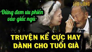 Đừng Đem Ưu Phiền Vào Giấc Ngủ | Truyện Kể Cực Hay Về Chuyện Nhân Tình Thế Thái Của Tuổi Già