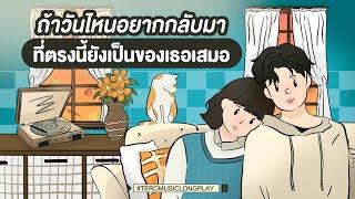 ถ้าวันไหนอยากกลับมา ที่ตรงนี้ยังเป็นของเธอเสมอ - Music Longplay