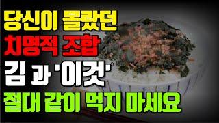 "경고! 김과 같이 섭취 시 주의해야 할 음식, 이것만 은 피하세요!"                          동맥경화, 고혈압 환자가 김을 먹어야 하는 이유.