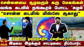 சென்னையை சூழவரும் கரு மேகங்கள்வங்க கடலில் நங்கூரம் போட்ட `சுழல்’ "சொன்ன டைமிங் மிஸ்ஸே ஆகாது"