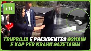 "Mos e prek" - Truproja e presidentes Osmani e kap për krahu gazetarin