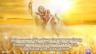 Звільнення України від мороку і зла Енергіями Бога Сонця ДажБога. Веління для очищення