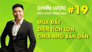 CHIẾN LƯỢC ĐẦU TƯ BĐS - SỐ 19 | MUA ĐẤT DIỆN TÍCH LỚN - CHIA NHỎ BÁN DẦN