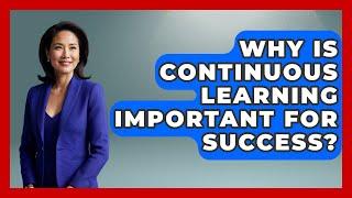 Why Is Continuous Learning Important For Success? - The Personal Growth Path
