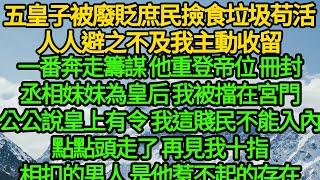 五皇子被廢貶庶民撿食垃圾苟活，人人避之不及我主動收留，一番奔走籌謀 他重登帝位，冊封丞相妹妹為皇后 我被擋在宮門，公公說皇上有令 我這賤民不能入內，我點點頭走了 再見我十指相扣的男人是他惹不起的存在